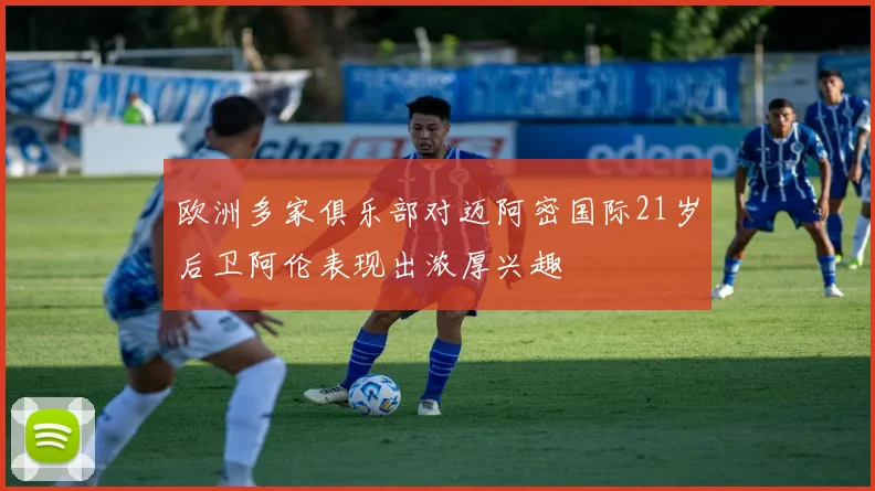 欧洲多家俱乐部对迈阿密国际21岁后卫阿伦表现出浓厚兴趣