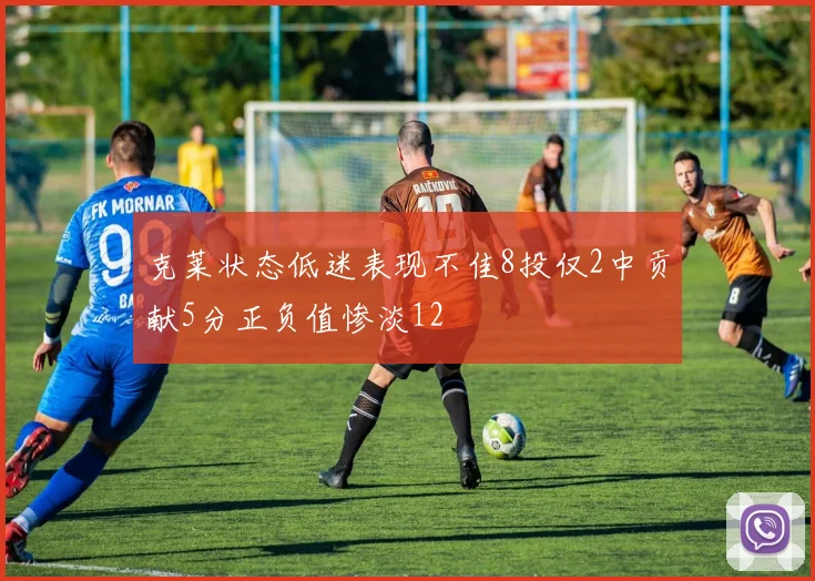 克莱状态低迷表现不佳8投仅2中贡献5分正负值惨淡12