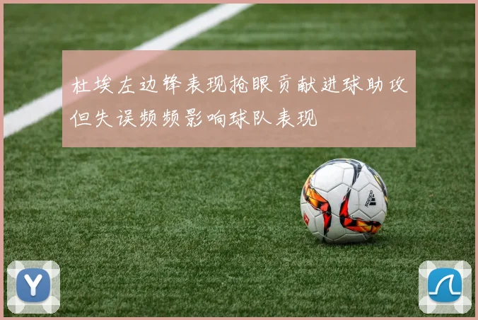 杜埃左边锋表现抢眼贡献进球助攻但失误频频影响球队表现
