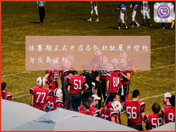 休赛期正式开启各队积极展开续约与交易谈判
