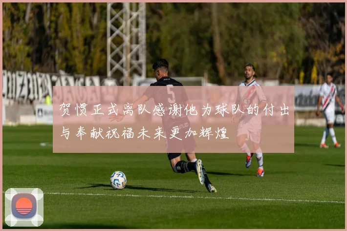贺惯正式离队感谢他为球队的付出与奉献祝福未来更加辉煌