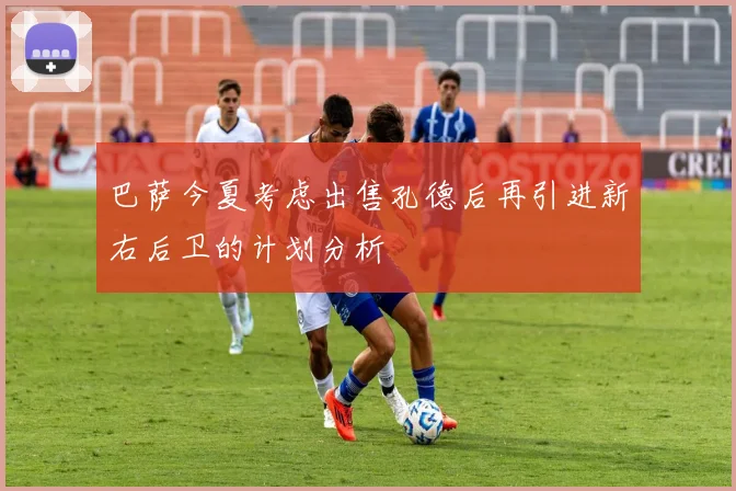 巴萨今夏考虑出售孔德后再引进新右后卫的计划分析