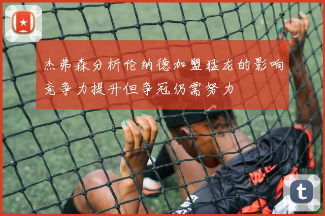 杰弗森分析伦纳德加盟猛龙的影响竞争力提升但争冠仍需努力