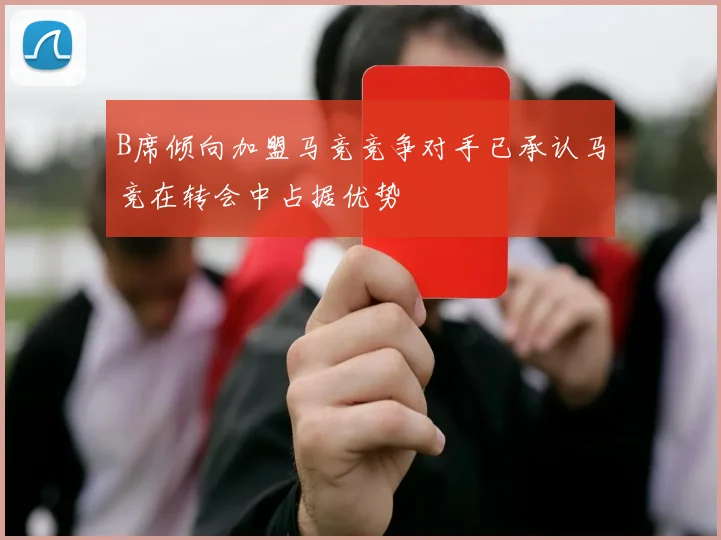 B席倾向加盟马竞竞争对手已承认马竞在转会中占据优势