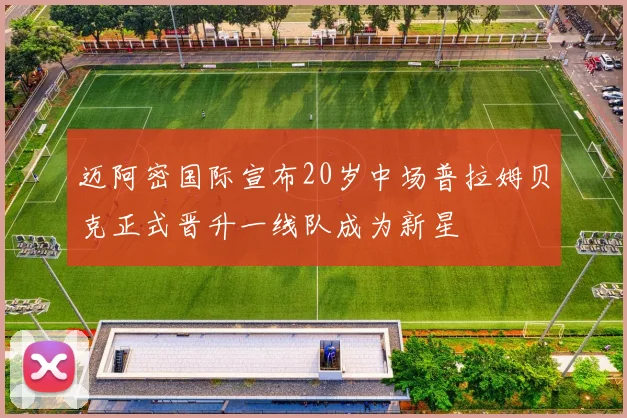 迈阿密国际宣布20岁中场普拉姆贝克正式晋升一线队成为新星