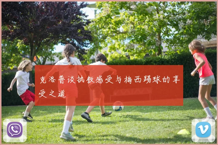克洛普谈执教感受与梅西踢球的享受之道