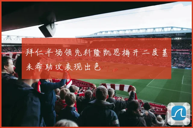 拜仁半场领先科隆凯恩梅开二度基米希助攻表现出色